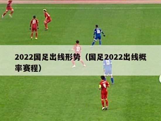 2022国足出线形势（国足2022出线概率赛程）