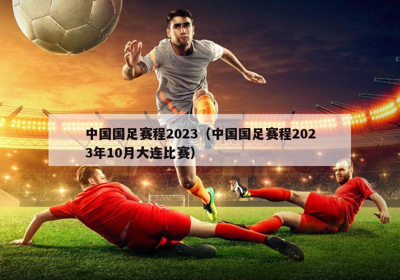 中国国足赛程2023（中国国足赛程2023年10月大连比赛）