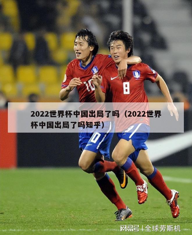 2022世界杯中国出局了吗（2022世界杯中国出局了吗知乎）