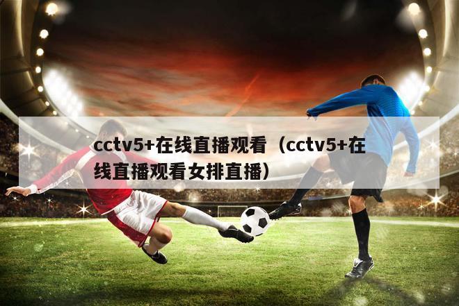 cctv5+在线直播观看（cctv5+在线直播观看女排直播）