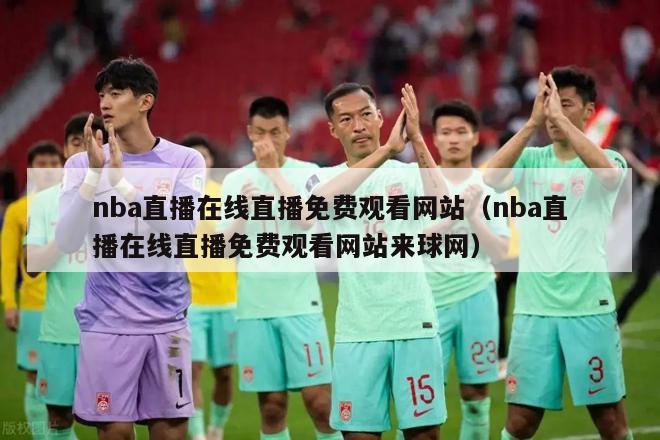 nba直播在线直播免费观看网站（nba直播在线直播免费观看网站来球网）