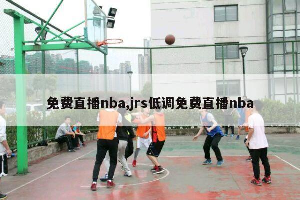 免费直播nba,jrs低调免费直播nba