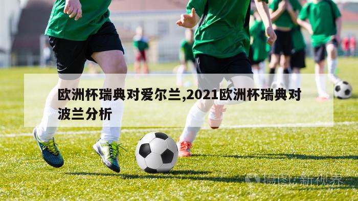 欧洲杯瑞典对爱尔兰,2021欧洲杯瑞典对波兰分析