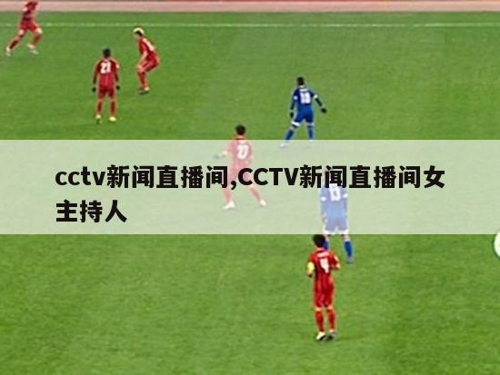 cctv新闻直播间,CCTV新闻直播间女主持人