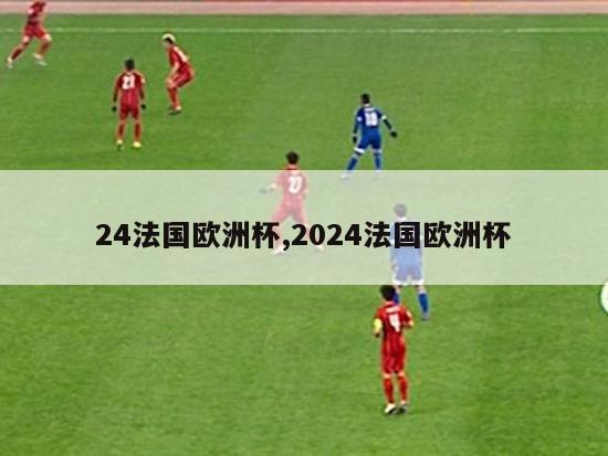 24法国欧洲杯,2024法国欧洲杯