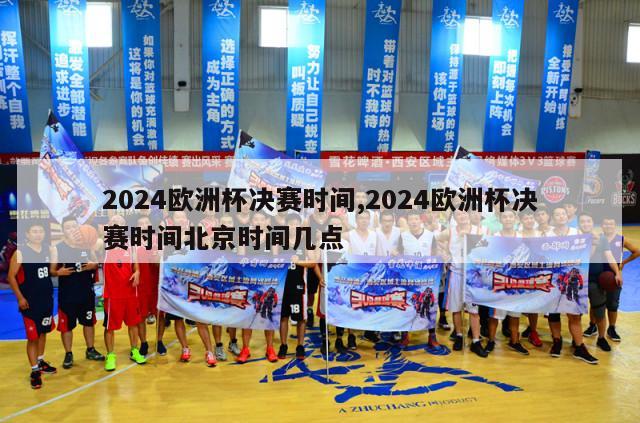 2024欧洲杯决赛时间,2024欧洲杯决赛时间北京时间几点